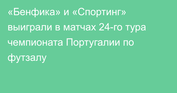 «Бенфика» и «Спортинг» выиграли в матчах 24-го тура чемпионата Португалии по футзалу