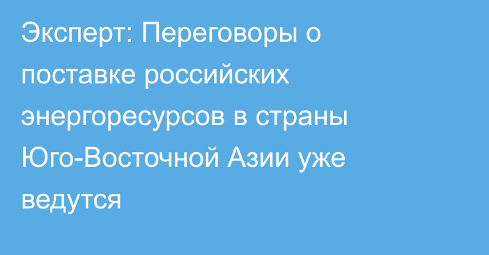 Эксперт: Переговоры о поставке российских энергоресурсов в страны Юго-Восточной Азии уже ведутся