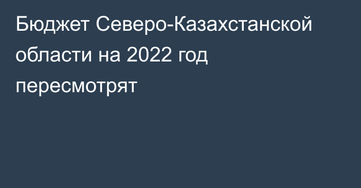 Бюджет Северо-Казахстанской области на 2022 год пересмотрят