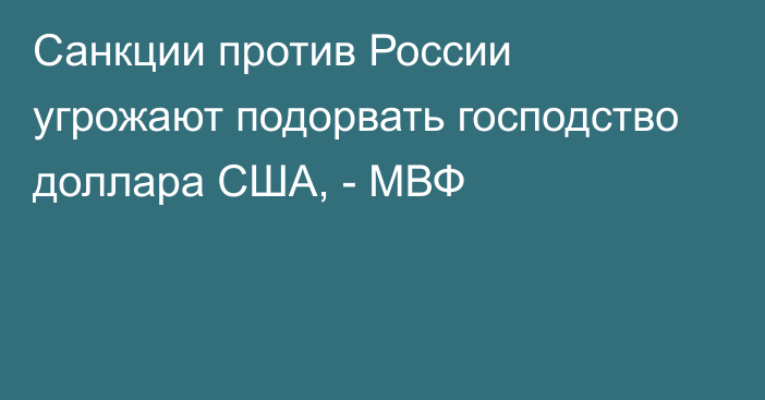 Санкции против России угрожают подорвать господство доллара США, -  МВФ