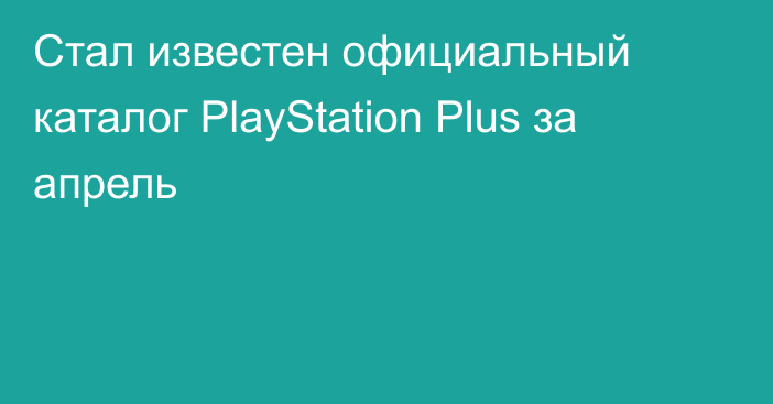Стал известен официальный каталог PlayStation Plus за апрель