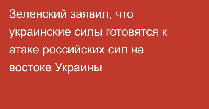 Зеленский заявил, что украинские силы готовятся к атаке российских сил на востоке Украины