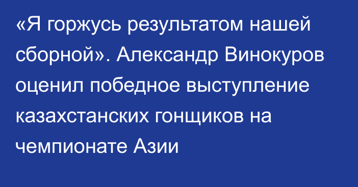 «Я горжусь результатом нашей сборной». Александр Винокуров оценил победное выступление казахстанских гонщиков на чемпионате Азии