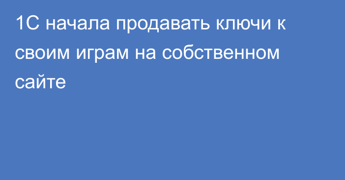 1C начала продавать ключи к своим играм на собственном сайте