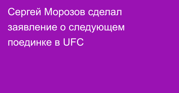 Сергей Морозов сделал заявление о следующем поединке в UFC