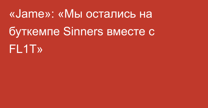 «Jame»: «Мы остались на буткемпе Sinners вместе с FL1T»