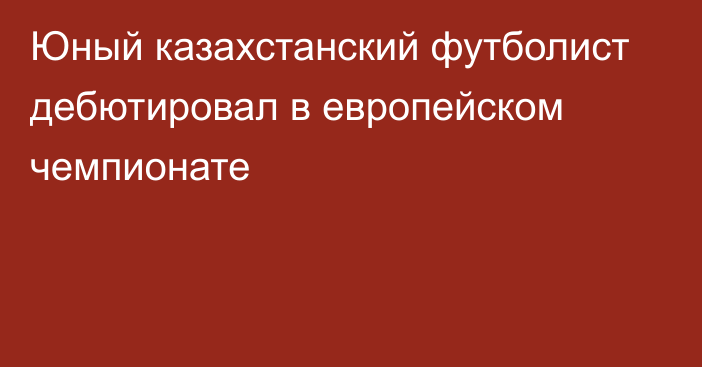 Юный казахстанский футболист дебютировал в европейском чемпионате