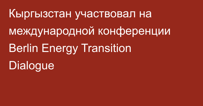 Кыргызстан участвовал на международной конференции Berlin Energy Transition Dialogue