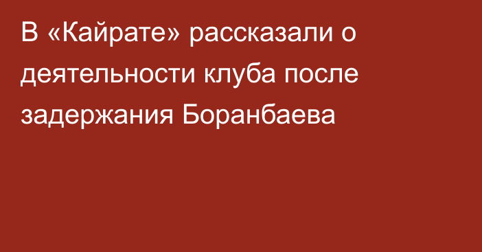 В «Кайрате» рассказали о деятельности клуба после задержания Боранбаева