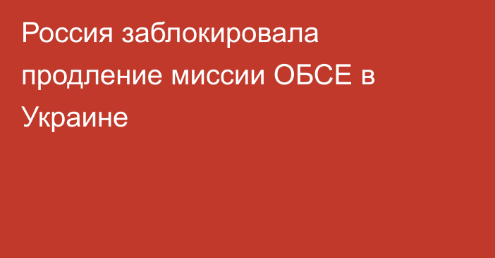 Россия заблокировала продление миссии ОБСЕ в Украине