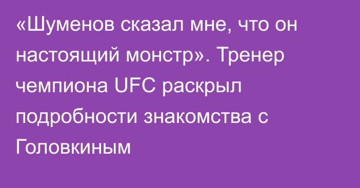 «Шуменов сказал мне, что он настоящий монстр». Тренер чемпиона UFC раскрыл подробности знакомства с Головкиным