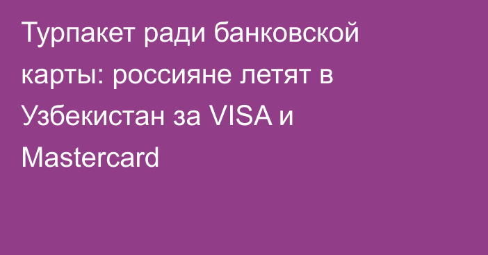 Турпакет ради банковской карты: россияне летят в Узбекистан за VISA и Mastercard