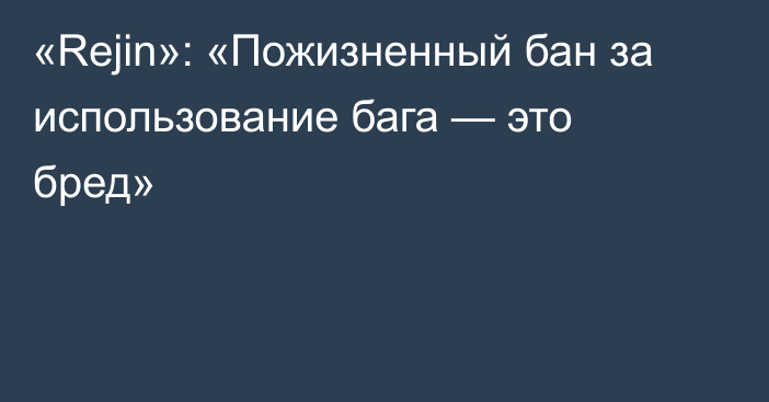 «Rejin»: «Пожизненный бан за использование бага — это бред»