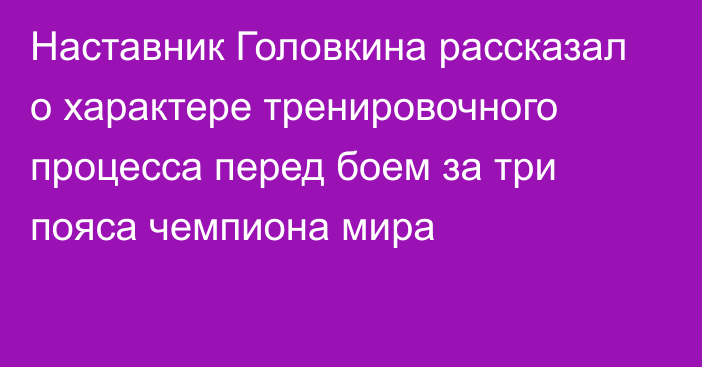 Наставник Головкина рассказал о характере тренировочного процесса перед боем за три пояса чемпиона мира