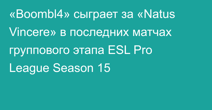 «Boombl4» сыграет за «Natus Vincere» в последних матчах группового этапа ESL Pro League Season 15