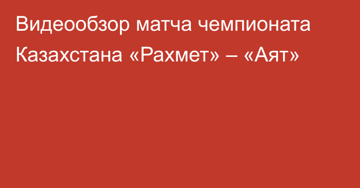 Видеообзор матча чемпионата Казахстана «Рахмет» – «Аят»