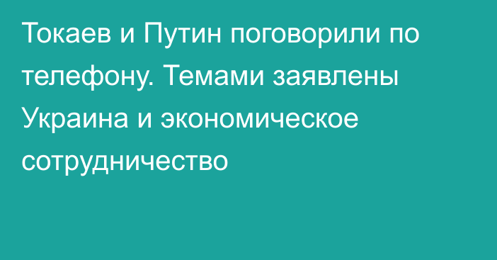 Токаев и Путин поговорили по телефону. Темами заявлены Украина и экономическое сотрудничество