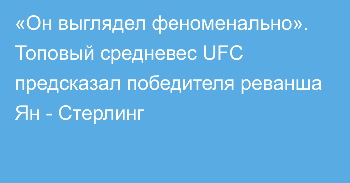 «Он выглядел феноменально». Топовый средневес UFC предсказал победителя реванша Ян - Стерлинг