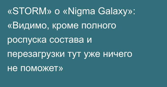 «STORM» о «Nigma Galaxy»: «Видимо, кроме полного роспуска состава и перезагрузки тут уже ничего не поможет»