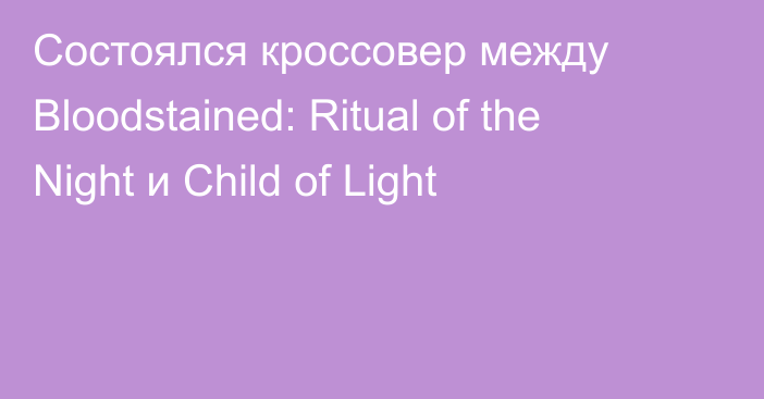 Состоялся кроссовер между Bloodstained: Ritual of the Night и Child of Light