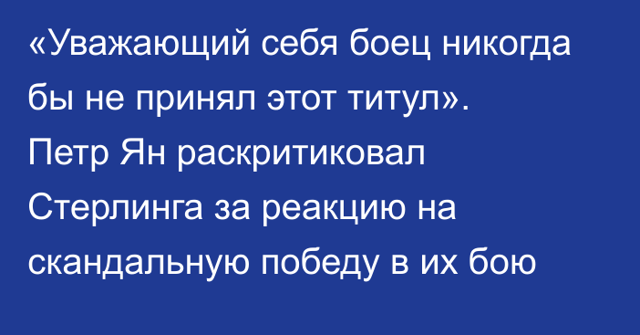 «Уважающий себя боец никогда бы не принял этот титул». Петр Ян раскритиковал Стерлинга за реакцию на скандальную победу в их бою