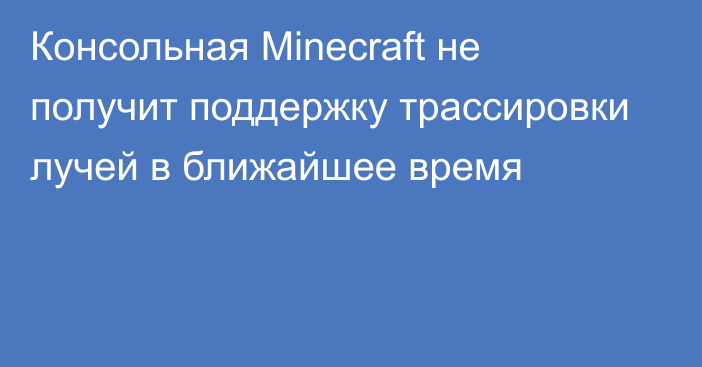 Консольная Minecraft не получит поддержку трассировки лучей в ближайшее время
