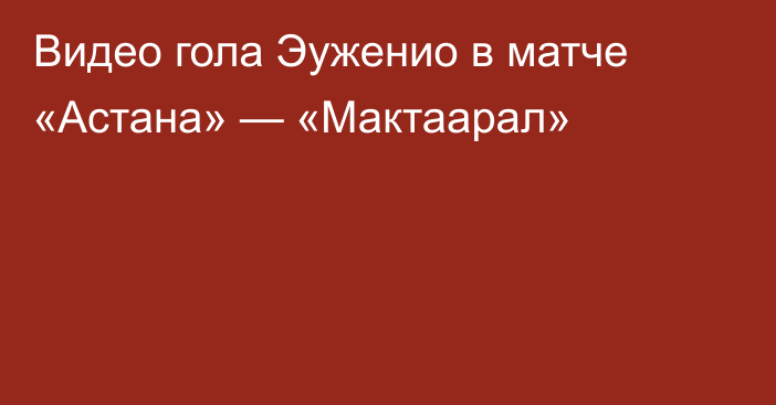 Видео гола Эуженио в матче «Астана» — «Мактаарал»