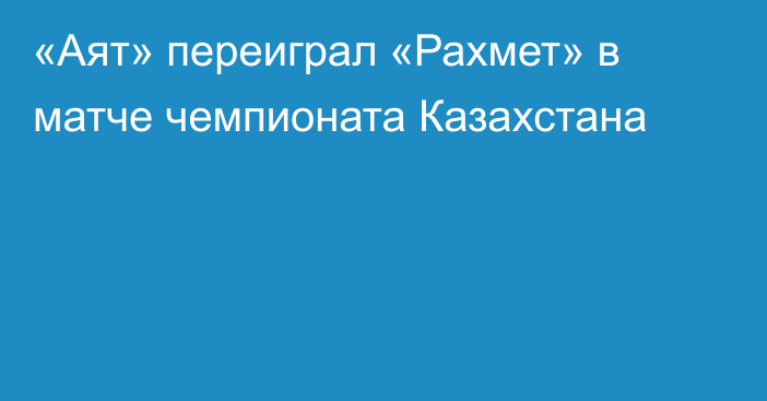 «Аят» переиграл «Рахмет» в матче чемпионата Казахстана