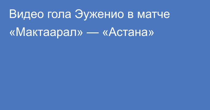 Видео гола Эуженио в матче «Мактаарал» — «Астана»