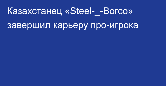 Казахстанец «Steel-_-Borco» завершил карьеру про-игрока