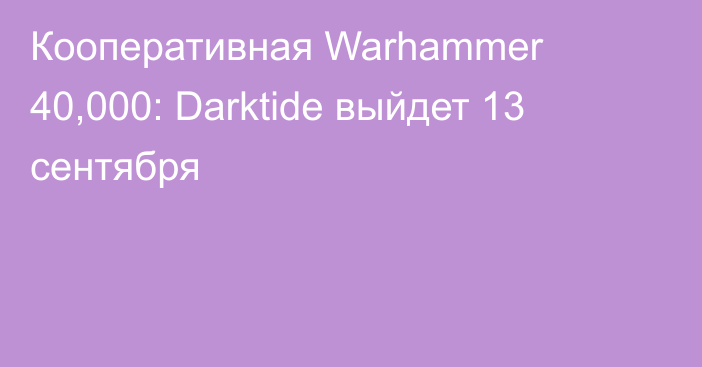 Кооперативная Warhammer 40,000: Darktide выйдет 13 сентября