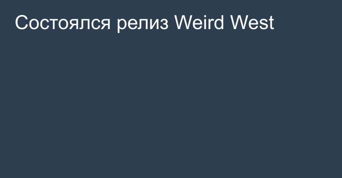 Состоялся релиз Weird West