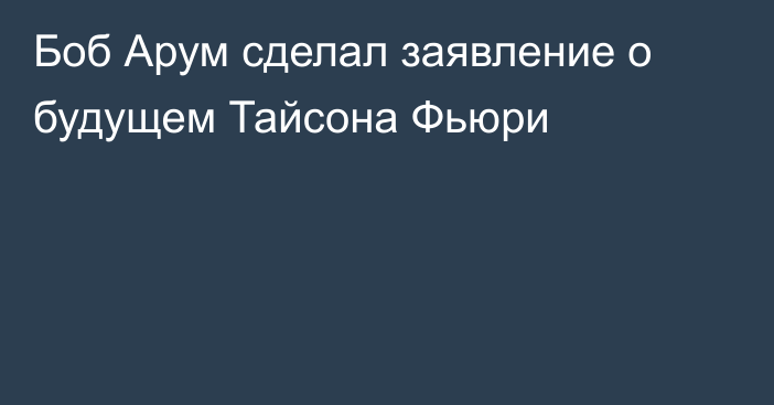 Боб Арум сделал заявление о будущем Тайсона Фьюри