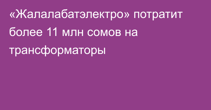 «Жалалабатэлектро» потратит более 11 млн сомов на трансформаторы