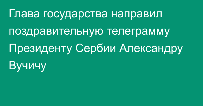 Глава государства направил поздравительную телеграмму Президенту Сербии Александру Вучичу