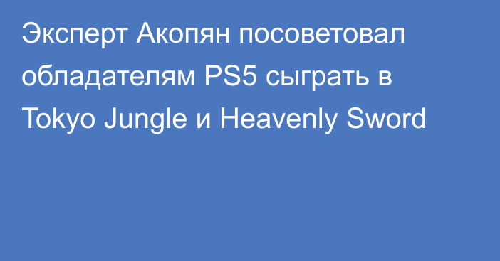 Эксперт Акопян посоветовал обладателям PS5 сыграть в Tokyo Jungle и Heavenly Sword
