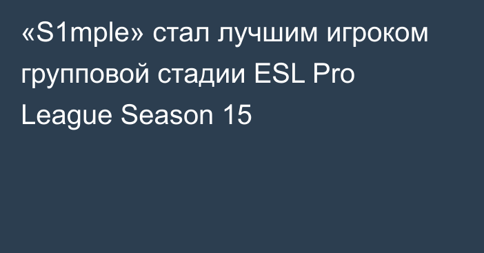 «S1mple» стал лучшим игроком групповой стадии ESL Pro League Season 15