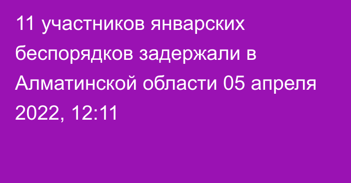 11 участников январских беспорядков задержали в Алматинской области
                05 апреля 2022, 12:11