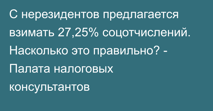 С нерезидентов предлагается взимать 27,25% соцотчислений. Насколько это правильно? - Палата налоговых консультантов