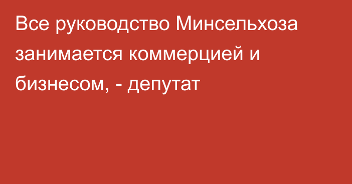 Все руководство Минсельхоза занимается коммерцией и бизнесом, - депутат