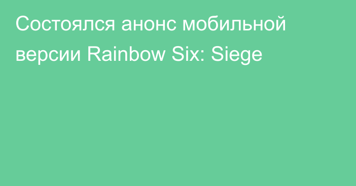 Состоялся анонс мобильной версии Rainbow Six: Siege