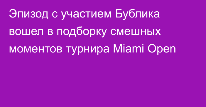 Эпизод с участием Бублика вошел в подборку смешных моментов турнира Miami Open