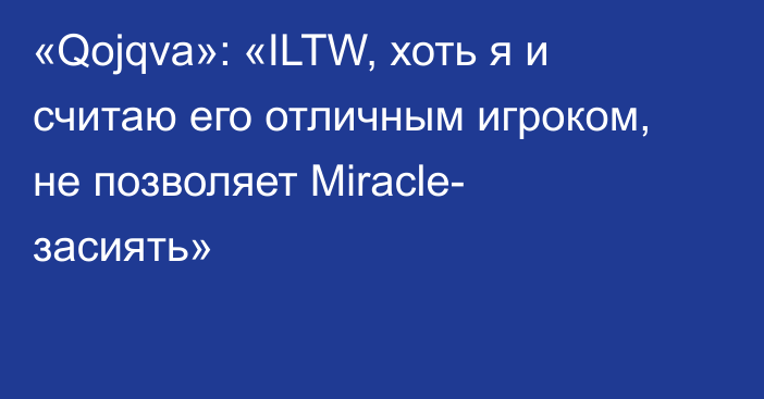 «Qojqva»: «ILTW, хоть я и считаю его отличным игроком, не позволяет Miracle- засиять»