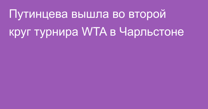 Путинцева вышла во второй круг турнира WTA в Чарльстоне