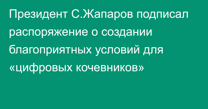 Президент С.Жапаров подписал распоряжение о создании благоприятных условий для «цифровых кочевников»