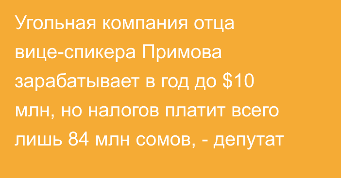 Угольная компания отца вице-спикера Примова зарабатывает в год до $10 млн, но налогов платит всего лишь 84 млн сомов, - депутат