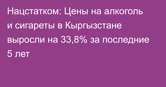 Нацстатком: Цены на алкоголь и сигареты в Кыргызстане выросли на 33,8% за последние 5 лет