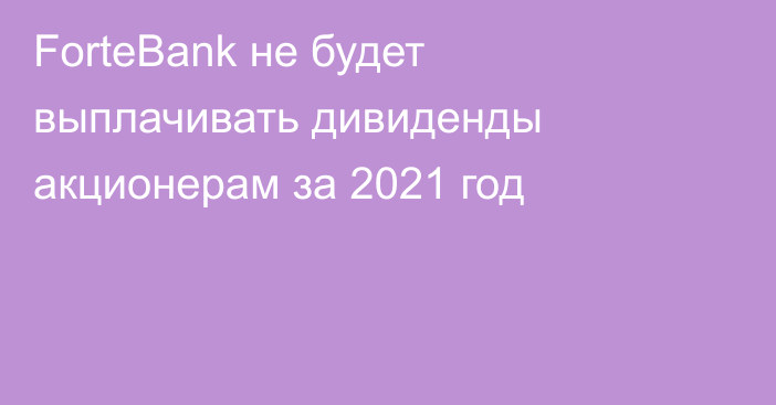 ForteBank не будет выплачивать дивиденды акционерам за 2021 год