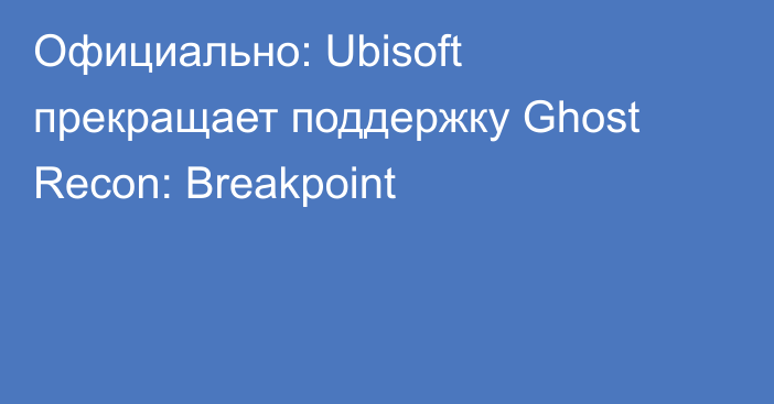 Официально: Ubisoft прекращает поддержку Ghost Recon: Breakpoint