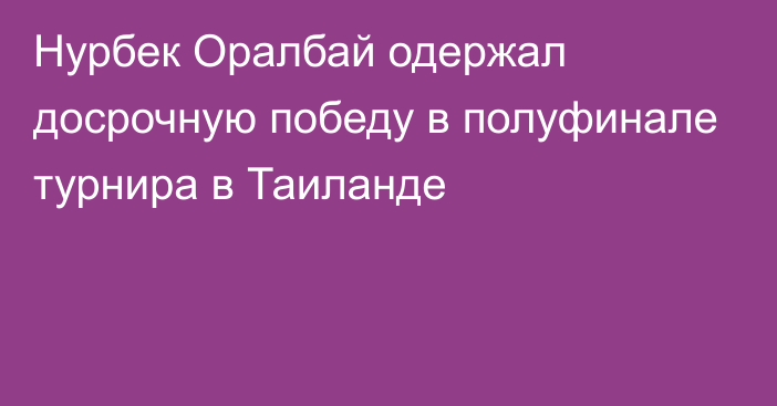 Нурбек Оралбай одержал досрочную победу в полуфинале турнира в Таиланде